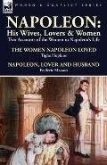 Napoleon: His Wives, Lovers & Women-Two Accounts of the Women in Napoleon's Life