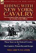 Riding with New York Cavalry: Two Accounts of the American Civil War by a Union Army Officer-Three Years in the Federal Cavalry & the Capture, Priso