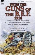 With the Guns of the B. E. F., 1914: A Personal History & Recollections by an Officer of the Royal Horse Artillery-The Retreat from Mons & the Marne-A