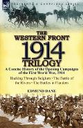 The Western Front, 1914 Trilogy: A Concise History of the Opening Campaigns of the First World War, 1914-Hacking Through Belgium, the Battle of the Ri