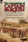 The Adventures of Captain Parquin: the Recollections of a French Cavalry Officer of the Chasseurs During the Napoleonic Era