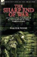 The Sharp End of War: 42 Accounts of the Early Battles of the First World War by Allied Soldiers & Sailors