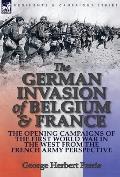 The German Invasion of Belgium & France: The Opening Campaigns of the First World War in the West from the French Army Perspective