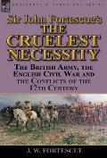 Sir John Fortescue's 'The Cruelest Necessity': The British Army, the English Civil War and the Conflicts of the 17th Century