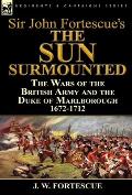 Sir John Fortescues The Sun Surmounted The Wars of the British Army & the Duke of Marlborough 1672 1712