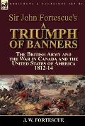 Sir John Fortescue's A Triumph of Banners: the British Army and the War in Canada and the United States of America 1812-14