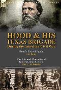 Hood & His Texas Brigade During the American Civil War: Hood's Texas Brigade by J. B. Polley & The Life and Character of General John B. Hood by Mrs.
