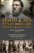 Hood & His Texas Brigade During the American Civil War: Hood's Texas Brigade by J. B. Polley & The Life and Character of General John B. Hood by Mrs.