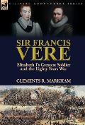 Sir Francis Vere: Elizabeth I's Greatest Soldier and the Eighty Years War