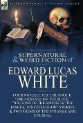 The Collected Supernatural and Weird Fiction of Edward Lucas White: Four Novelettes 'The Snout, ' 'The Message on the Slate, ' 'The Song of the Sirens
