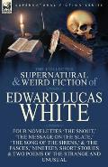 The Collected Supernatural and Weird Fiction of Edward Lucas White: Four Novelettes 'The Snout, ' 'The Message on the Slate, ' 'The Song of the Sirens