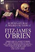 The Collected Supernatural and Weird Fiction of Fitz-James O'Brien: Thirty-Seven Short Stories of the Strange and Unusual Including 'From Hand to Mout