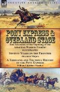 Pony Express & Overland Stage: Two Accounts of the Opening of the American Western Frontier-Seventy Years on the Frontier by Alexander Majors & A Thr