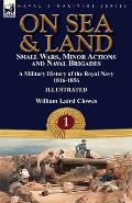 On Sea & Land: Small Wars, Minor Actions and Naval Brigades-A Military History of the Royal Navy Volume 1 1816-1856
