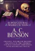 The Collected Supernatural and Weird Fiction of A. C. Benson: One Novel 'The Child of the Dawn, ' One Novelette 'The Uttermost Farthing' and Eight Sho