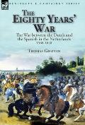 The Eighty Years' War: the War between the Dutch and the Spanish in the Netherlands, 1568-1648