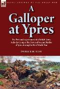 A Galloper at Ypres: the Personal experiences of a British Army Aide-de-Camp at the First and Second Battles of Ypres during the First Worl