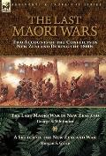 The Last Maori Wars: Two Accounts of the Conflicts in New Zealand During the 1860s-The Last Maori War in New Zealand with A Sketch of the N