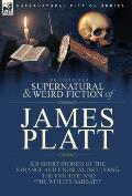 The Collected Supernatural and Weird Fiction of James Platt: Six Short Stories of the Strange and Unusual Including 'The Evil Eye' and 'The Witch's Sa