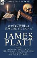 The Collected Supernatural and Weird Fiction of James Platt: Six Short Stories of the Strange and Unusual Including 'The Evil Eye' and 'The Witch's Sa