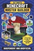The Ultimate Minecraft Master Builder Independent & Unofficial Step By Steps & Top Tips to Create 30 Awesome Builds