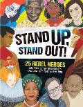 Stand Up, Stand Out!: 25 Rebel Heroes Who Stood Up for Their Beliefs - And How They Could Inspire You