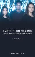 I Wish to Die Singing Stories from the Armenian Genocide