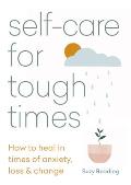 Self Care for Tough Times How to Heal inTimes of Anxiety Loss & Change