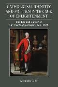 Catholicism, Identity and Politics in the Age of Enlightenment: The Life and Career of Sir Thomas Gascoigne, 1745-1810