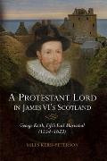A Protestant Lord in James VI's Scotland: George Keith, Fifth Earl Marischal (1554-1623)