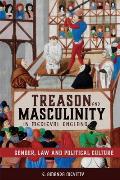 Treason and Masculinity in Medieval England: Gender, Law and Political Culture