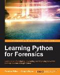 Learning Python for Forensics: Learn the art of designing, developing, and deploying innovative forensic solutions through Python