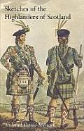 SKETCHES OF THE CHARACTER, MANNERS AND PRESENT STATE OF THE HIGHLANDERS OF SCOTLANDWith Details of the Military Service of the Highland Regiments Vol