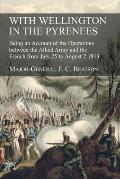 With Wellington in the Pyrenees: Being an Account of the Operations between the Allied Army and the French from July 25 to August 2 1813