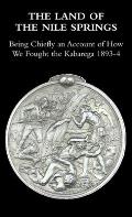 The Land of the Nile Springs: Being Chiefly an Account of How We Fought the Kabarega 1893-4