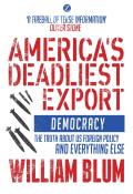 America's Deadliest Export: Democracy - The Truth about US Foreign Policy and Everything Else