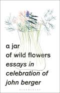 Jar of Wild Flowers Essays in Celebration of John Berger