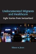 Undocumented Migrants and Healthcare: Eight Stories from Switzerland