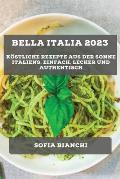 Bella Italia 2023: K?stliche Rezepte aus der Sonne Italiens: Einfach, Lecker und Authentisch