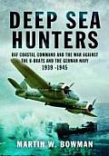 Deep Sea Hunters: RAF Coastal Command and the War Against the U-Boats and the German Navy 1939 -1945