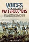 Voices from the Past: The Battle of Waterloo: History's Most Famous Battle Told Through Eyewitness Accounts, Newspaper Reports, Parliamentary Debates,