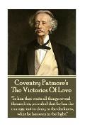Coventry Patmore - The Victories Of Love: To him that waits all things reveal themselves, provided that he has the courage not to deny, in the darkne