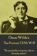 Oscar Wilde - The Portrait Of Mr W H: Be yourself; everyone else is already taken.
