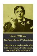 Oscar Wilde - The Happy Prince & Other Tales: Man is least himself when he talks in his own person. Give him a mask, and he will tell you the truth.