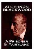Algernon Blackwood - A Prisoner in Fairyland