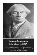 Jerome K. Jerome - Idle Ideas In 1905: The weather is like the government, always in the wrong.