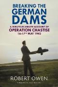 Breaking the German Dams: A Minute-By-Minute Account of Operation 'Chastise' 16-17 May 1943