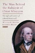 The Man Behind the Rubaiyat of Omar Khayyam: The Life and Letters of Edward Fitzgerald