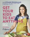 Get Your Kids to Eat Anything A 5 Phase Programme to Change the Way Your Family Think about Food