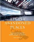 Atlas of Abandoned Places A Journey Through The Worlds Forgotten Wonders